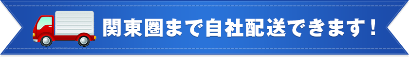 関東圏まで自社配送できます！